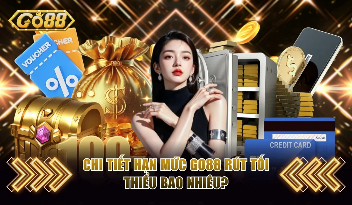 Go88 Rút Tối Thiểu Bao Nhiêu? Chi Tiết Quy Định Mới 2025 2 Chi tiết hạn mức Go88 rút tối thiểu bao nhiêu