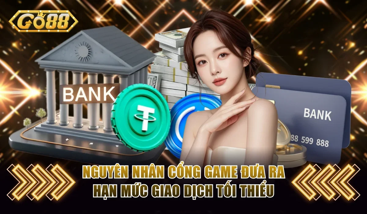 Go88 Rút Tối Thiểu Bao Nhiêu? Chi Tiết Quy Định Mới 2025 3 Nguyên nhân cổng game đưa ra hạn mức giao dịch tối thiểu