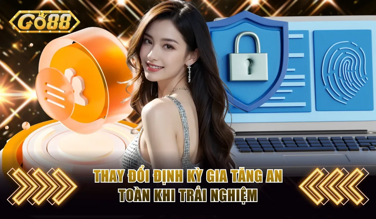 Đổi Mật Khẩu Go88 An Toàn Chỉ 3 Phút Yên Tâm Trải Nghiệm 3 Thay đổi định kỳ gia tăng an toàn khi trải nghiệm