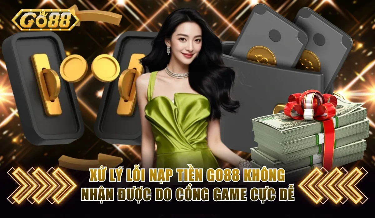 Xử lý lỗi nạp tiền Go88 không nhận được do cổng game cực dễ